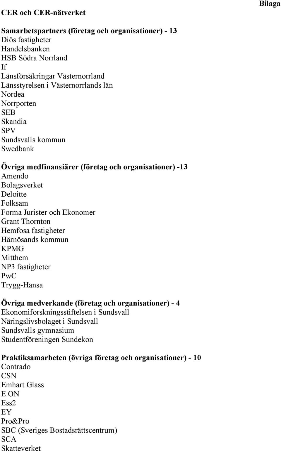 Hemfosa fastigheter Härnösands kommun KPMG Mitthem NP3 fastigheter PwC Trygg-Hansa Övriga medverkande (företag och organisationer) - 4 Ekonomiforskningsstiftelsen i Sundsvall Näringslivsbolaget i