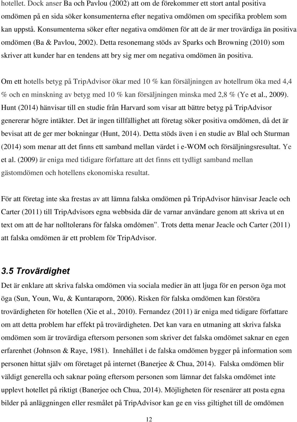 Detta resonemang stöds av Sparks och Browning (2010) som skriver att kunder har en tendens att bry sig mer om negativa omdömen än positiva.