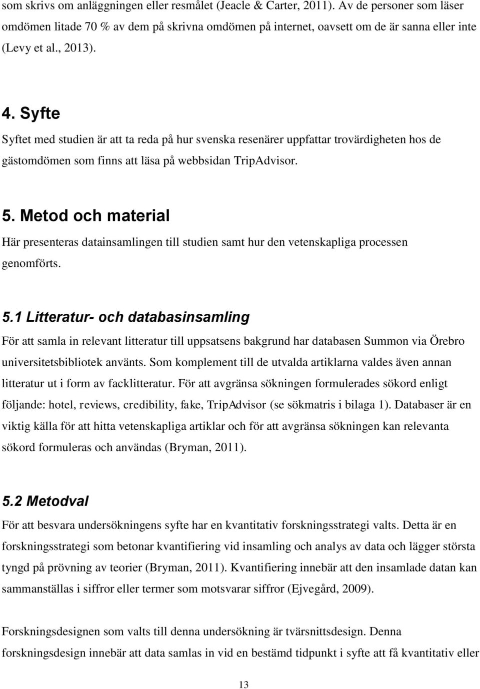 Metod och material Här presenteras datainsamlingen till studien samt hur den vetenskapliga processen genomförts. 5.