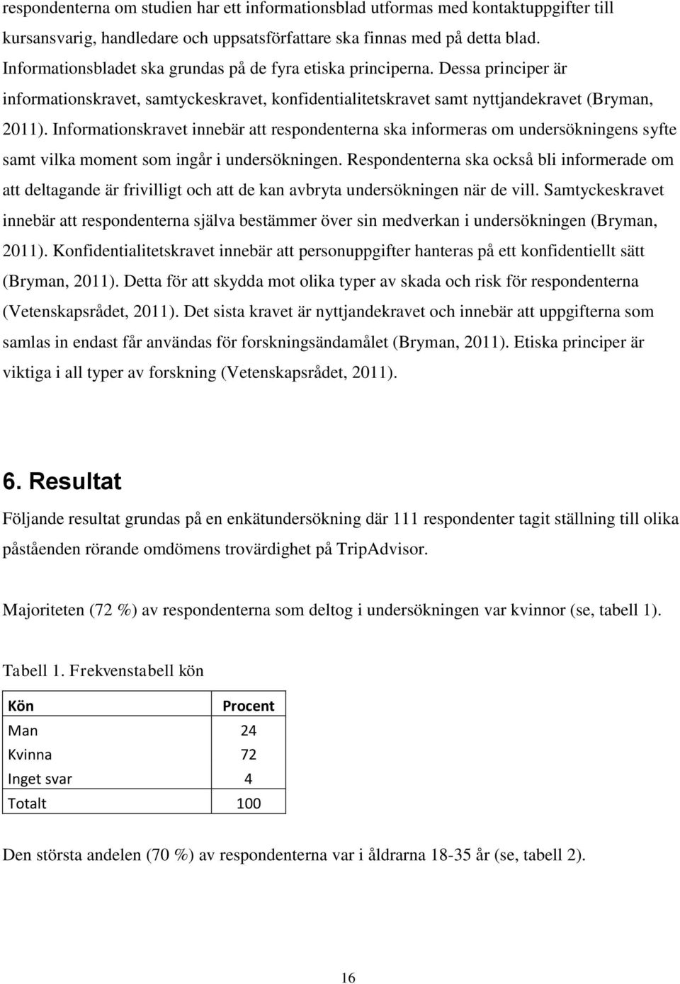 Informationskravet innebär att respondenterna ska informeras om undersökningens syfte samt vilka moment som ingår i undersökningen.