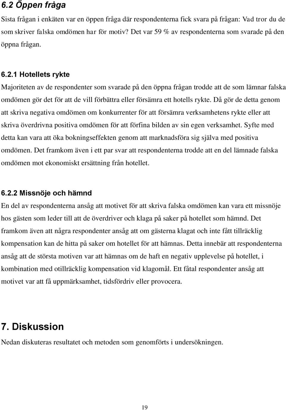 1 Hotellets rykte Majoriteten av de respondenter som svarade på den öppna frågan trodde att de som lämnar falska omdömen gör det för att de vill förbättra eller försämra ett hotells rykte.