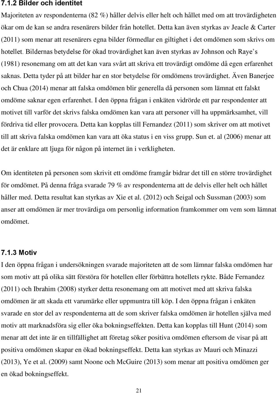 Bildernas betydelse för ökad trovärdighet kan även styrkas av Johnson och Raye s (1981) resonemang om att det kan vara svårt att skriva ett trovärdigt omdöme då egen erfarenhet saknas.