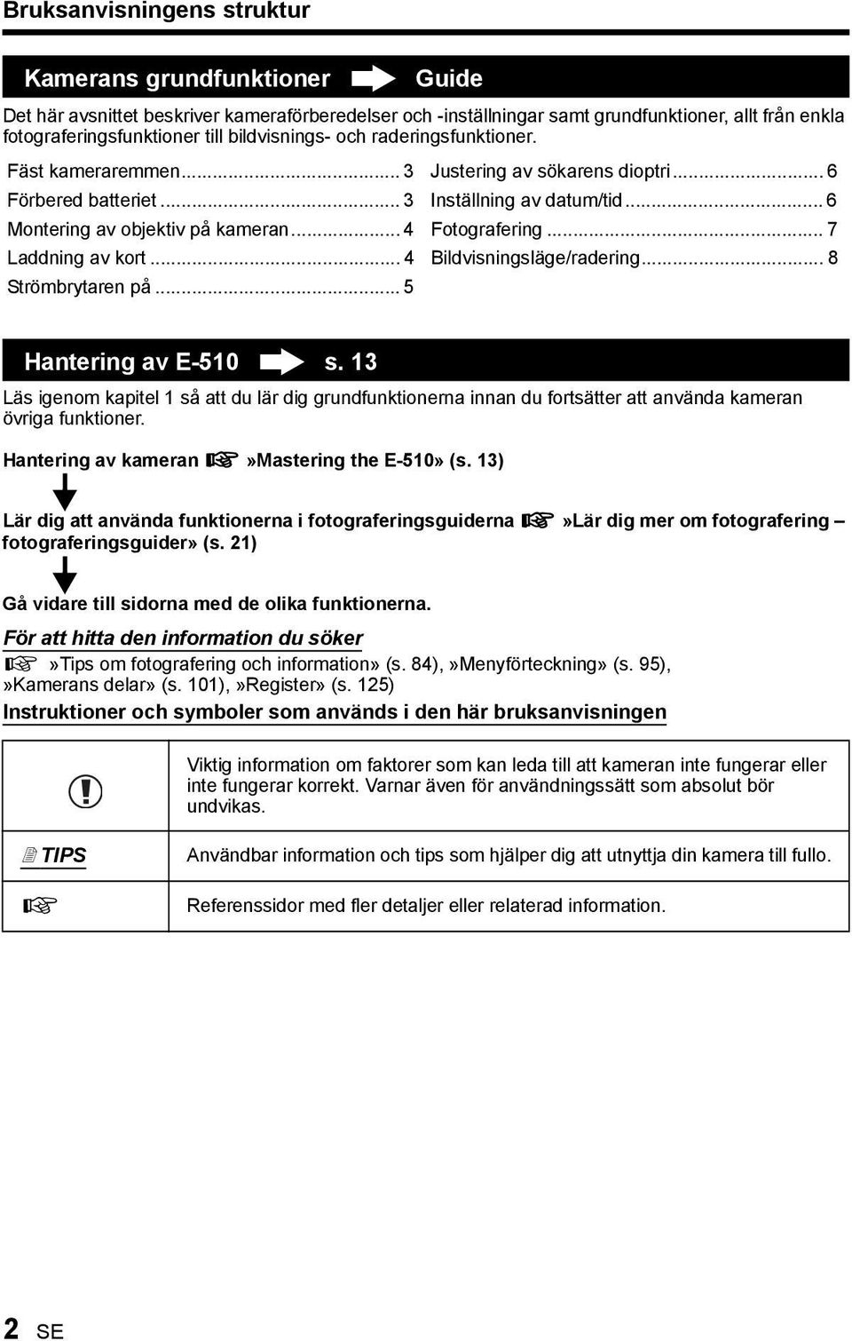 .. 4 Fotografering... 7 Laddning av kort... 4 Bildvisningsläge/radering... 8 Strömbrytaren på... 5 Hantering av E-510 s.