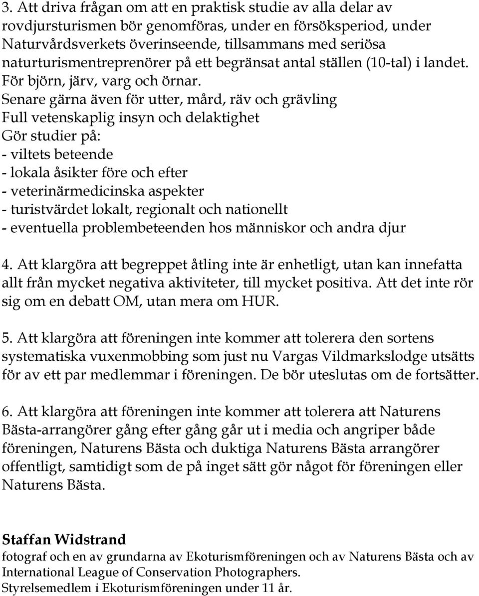 Senare gärna även för utter, mård, räv och grävling Full vetenskaplig insyn och delaktighet Gör studier på: - viltets beteende - lokala åsikter före och efter - veterinärmedicinska aspekter -