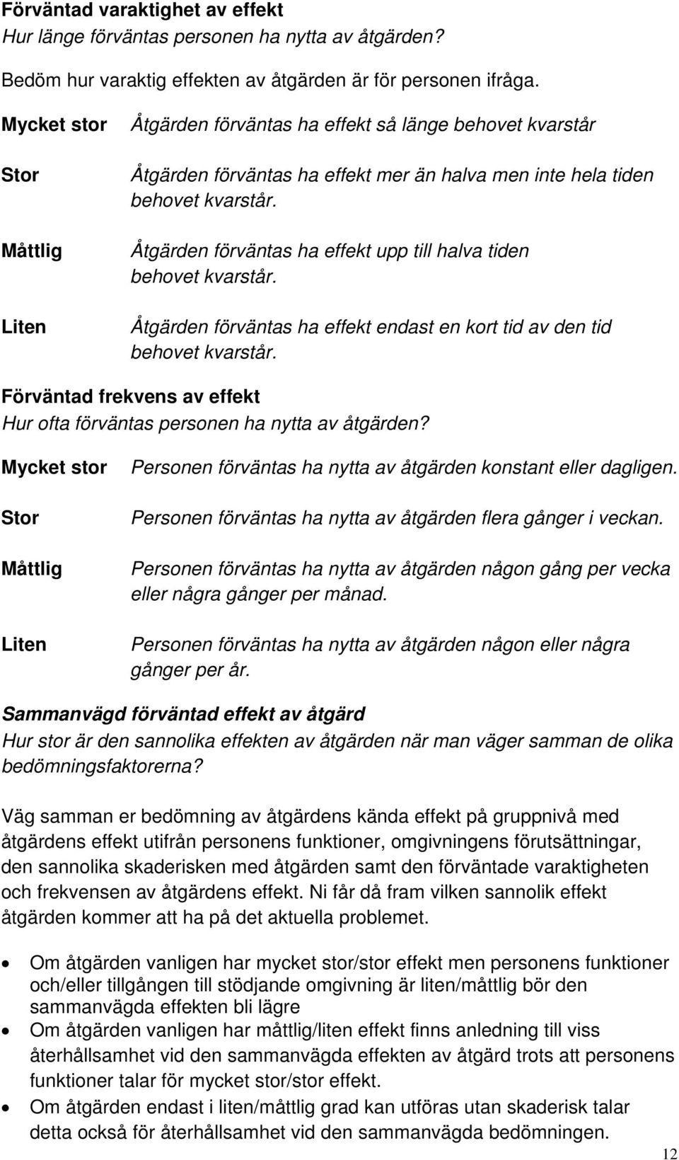 Åtgärden förväntas ha effekt upp till halva tiden behovet kvarstår. Åtgärden förväntas ha effekt endast en kort tid av den tid behovet kvarstår.