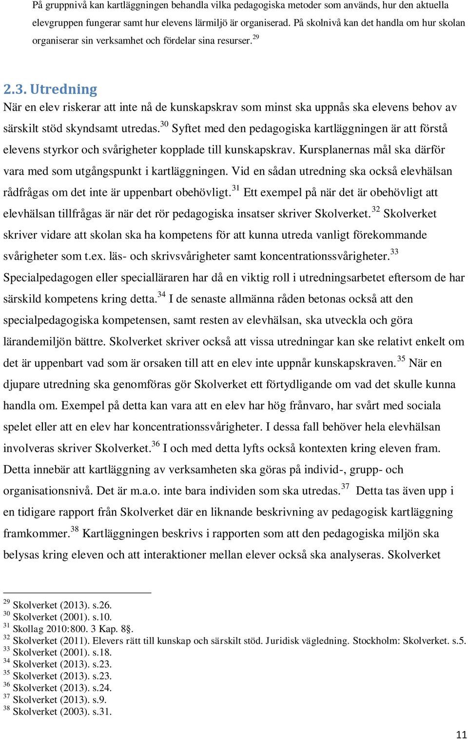 Utredning När en elev riskerar att inte nå de kunskapskrav som minst ska uppnås ska elevens behov av särskilt stöd skyndsamt utredas.