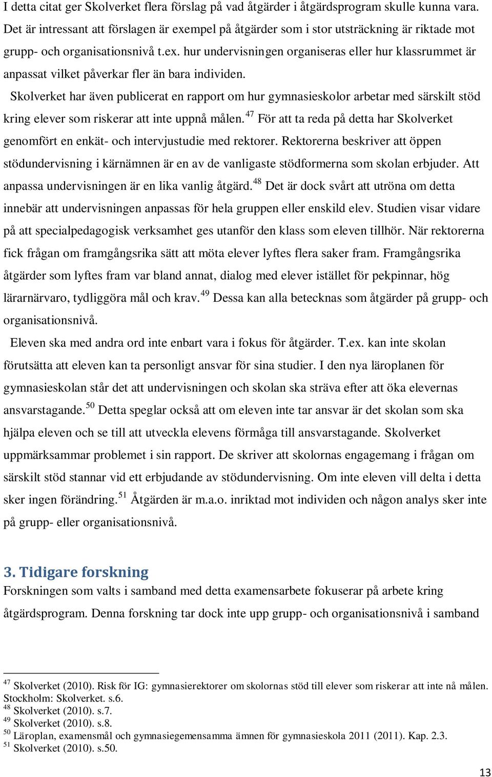 Skolverket har även publicerat en rapport om hur gymnasieskolor arbetar med särskilt stöd kring elever som riskerar att inte uppnå målen.