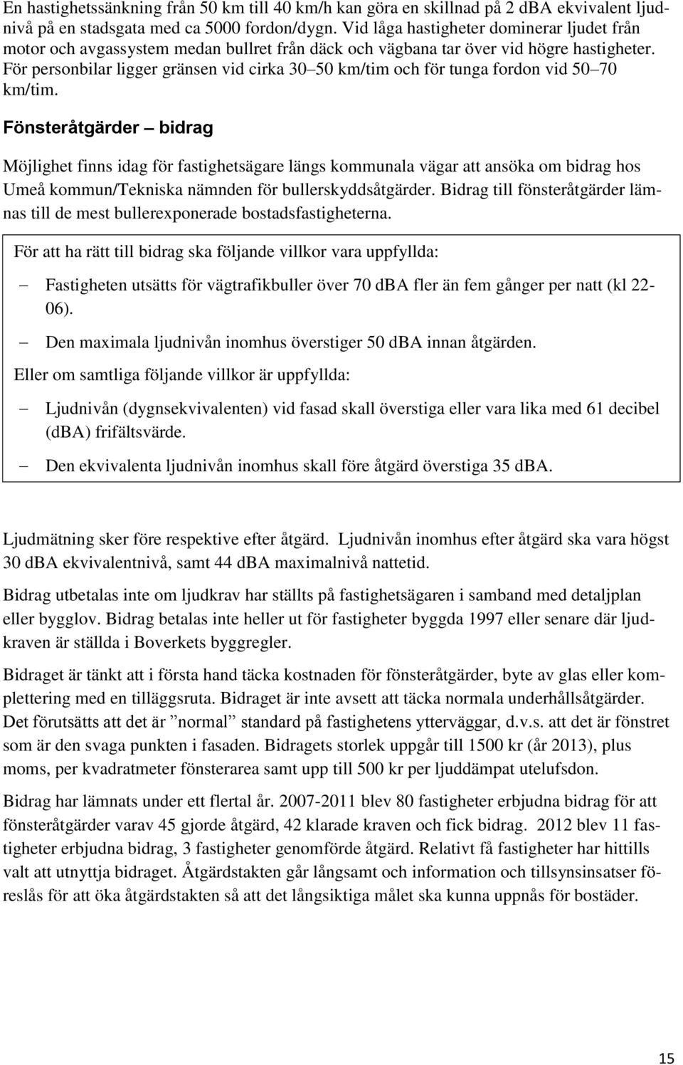 För personbilar ligger gränsen vid cirka 30 50 km/tim och för tunga fordon vid 50 70 km/tim.