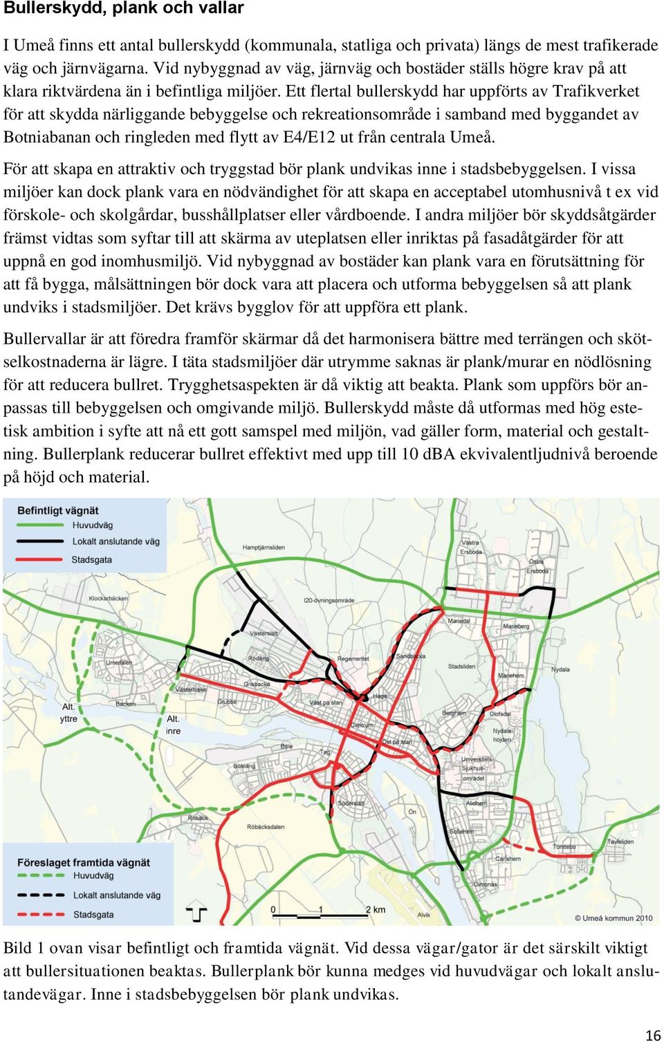 Ett flertal bullerskydd har uppförts av Trafikverket för att skydda närliggande bebyggelse och rekreationsområde i samband med byggandet av Botniabanan och ringleden med flytt av E4/E12 ut från