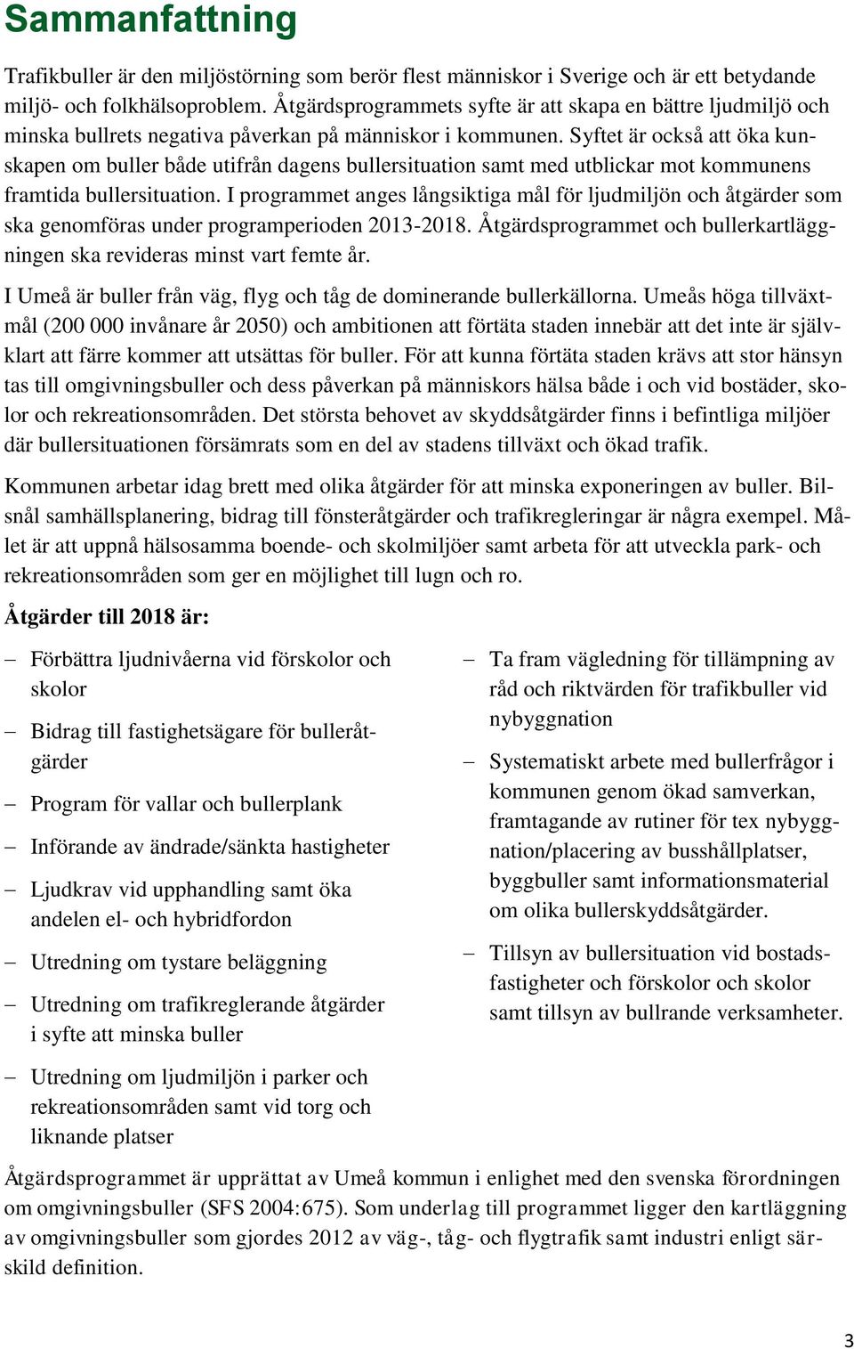 Syftet är också att öka kunskapen om buller både utifrån dagens bullersituation samt med utblickar mot kommunens framtida bullersituation.