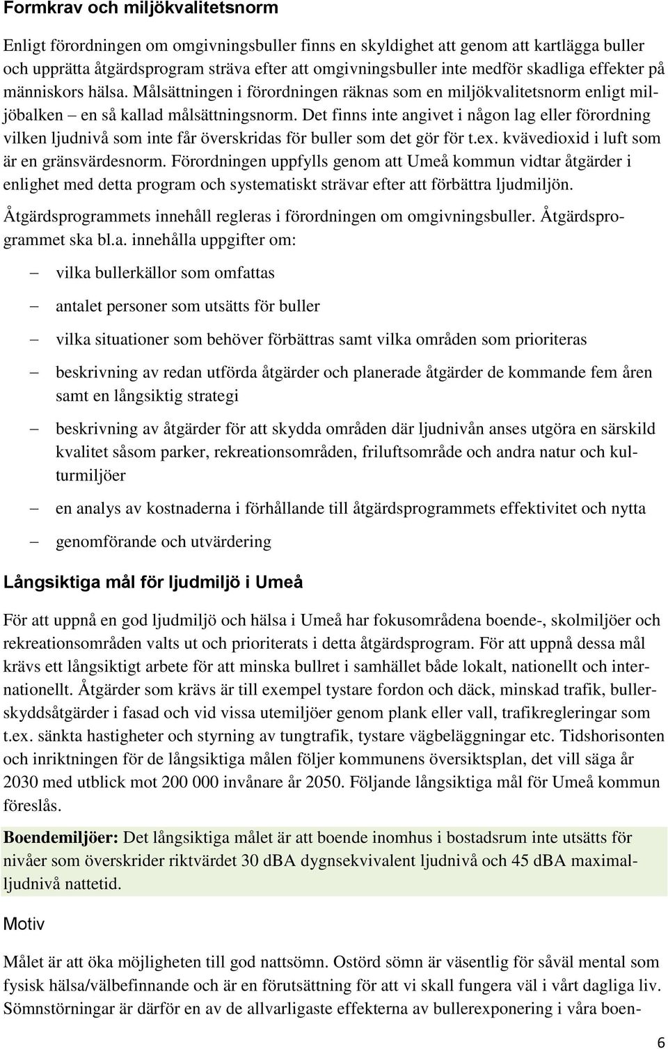 Det finns inte angivet i någon lag eller förordning vilken ljudnivå som inte får överskridas för buller som det gör för t.ex. kvävedioxid i luft som är en gränsvärdesnorm.