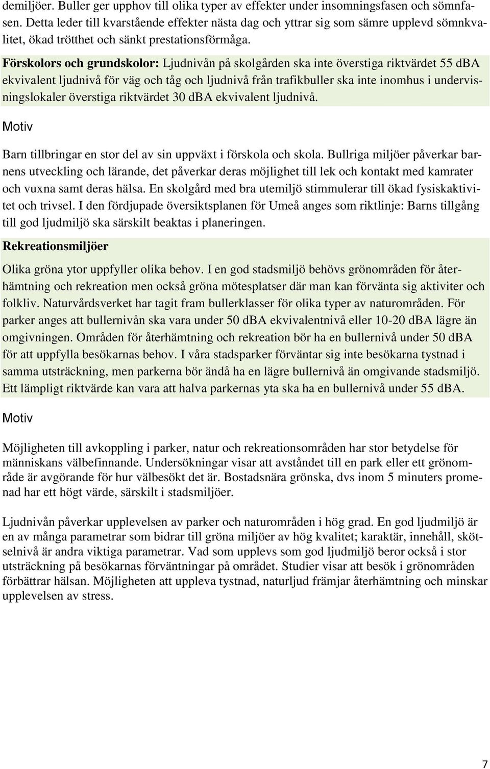 Förskolors och grundskolor: Ljudnivån på skolgården ska inte överstiga riktvärdet 55 dba ekvivalent ljudnivå för väg och tåg och ljudnivå från trafikbuller ska inte inomhus i undervisningslokaler