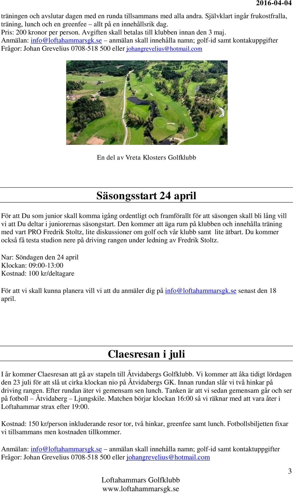 se anmälan skall innehålla namn; golf-id samt kontakuppgifter Frågor: Johan Grevelius 0708-518 500 eller johangrevelius@hotmail.