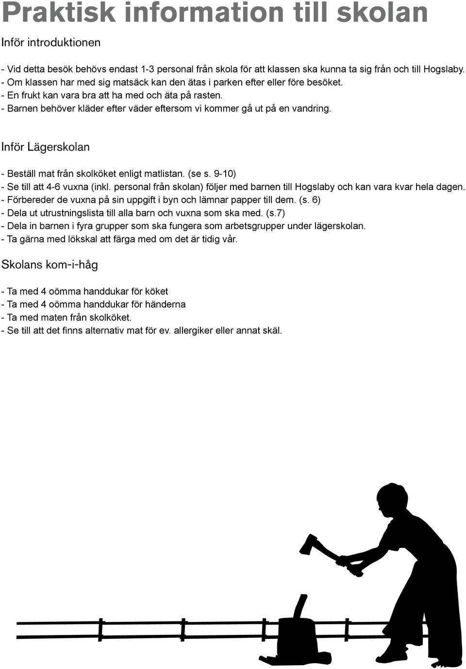 - Barnen behöver kläder efter väder eftersom vi kommer gå ut på en vandring. Inför Lägerskolan - Beställ mat från skolköket enligt matlistan. (se s. 9-10) - Se till att 4-6 vuxna (inkl.