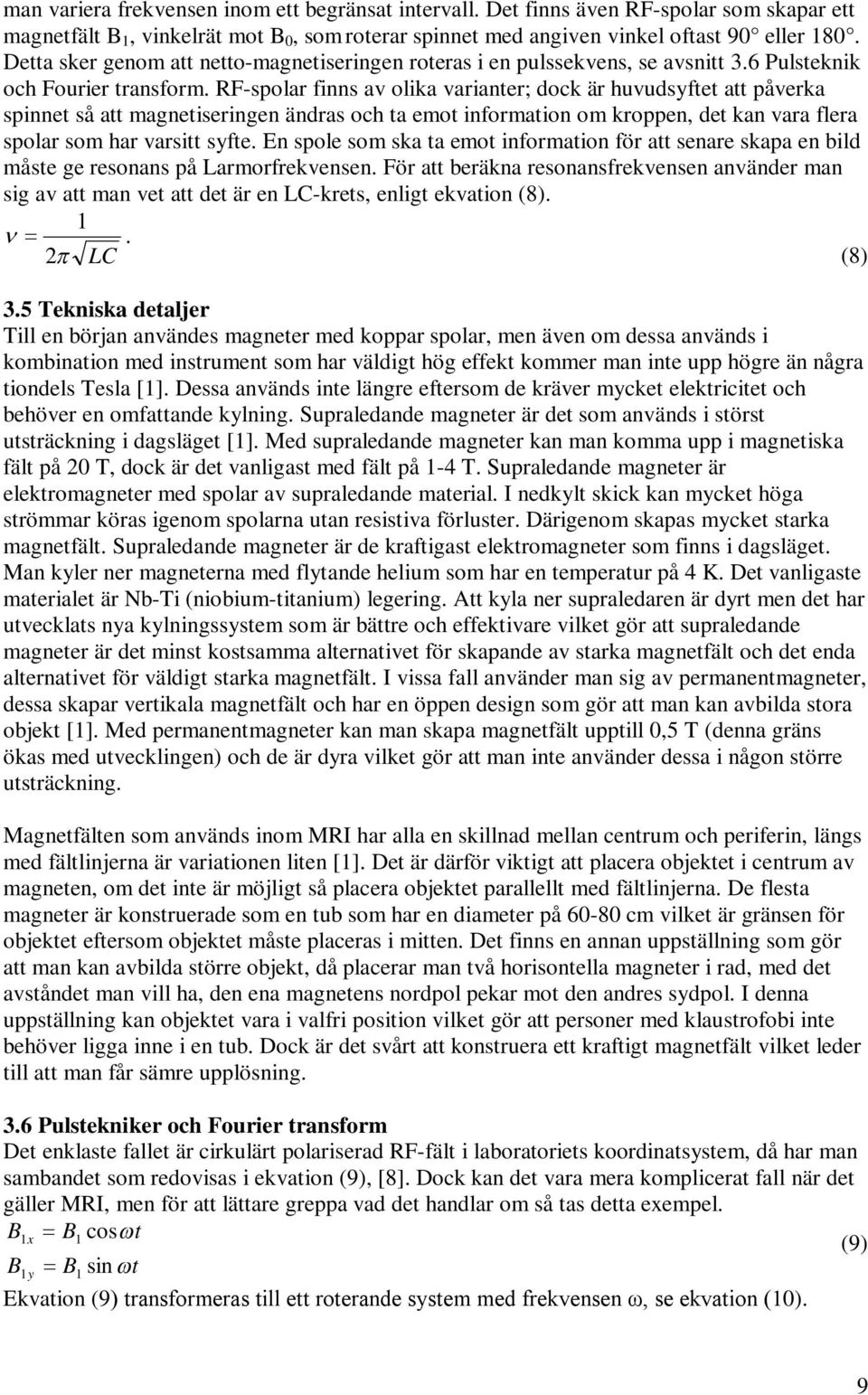 RF-spolar finns av olika varianter; dock är huvudsyftet att påverka spinnet så att magnetiseringen ändras och ta emot information om kroppen, det kan vara flera spolar som har varsitt syfte.