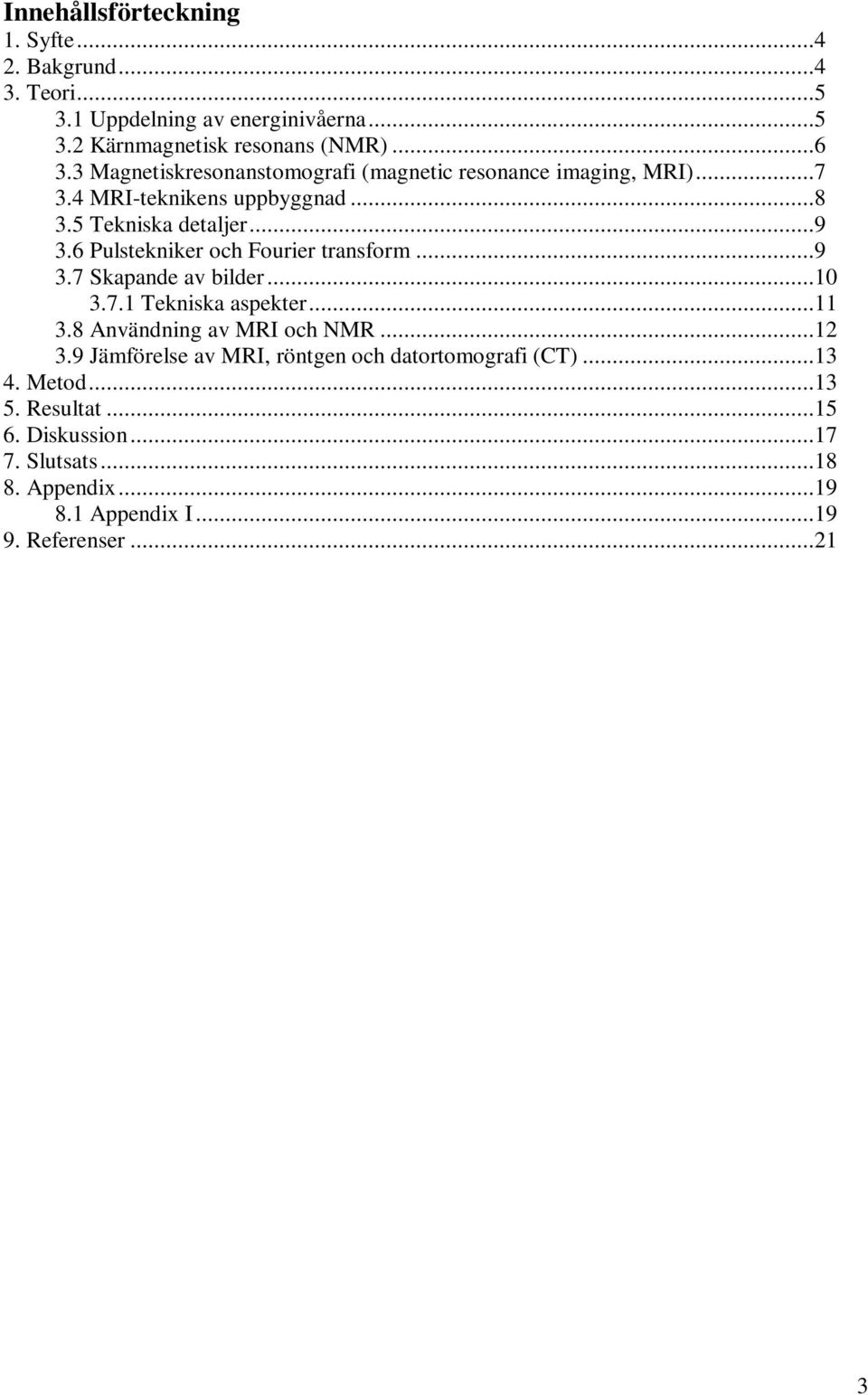 6 Pulstekniker och Fourier transform...9 3.7 Skapande av bilder...10 3.7.1 Tekniska aspekter...11 3.8 Användning av MRI och NMR...12 3.