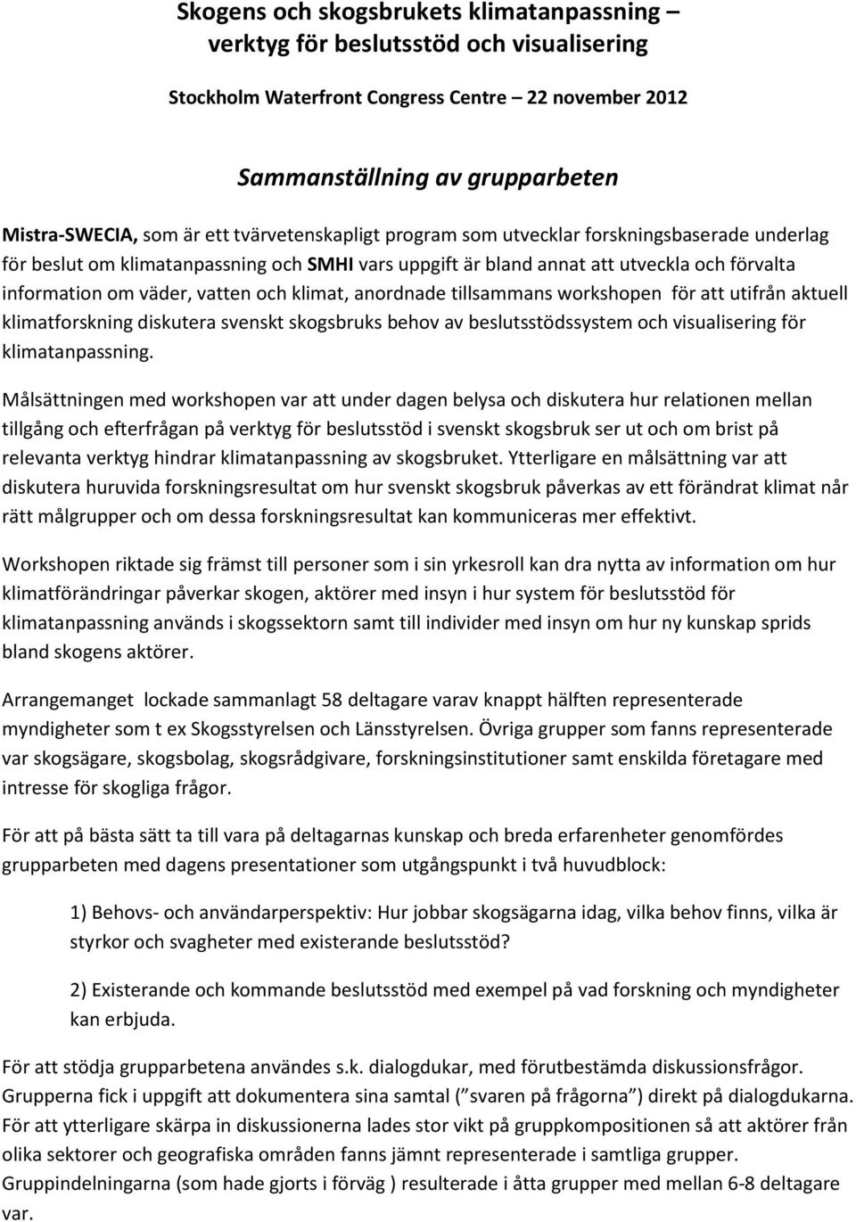 klimat, anordnade tillsammans workshopen för att utifrån aktuell klimatforskning diskutera svenskt skogsbruks behov av beslutsstödssystem och visualisering för klimatanpassning.