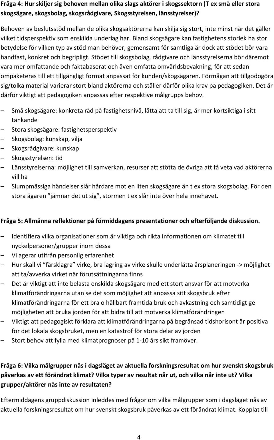 Bland skogsägare kan fastighetens storlek ha stor betydelse för vilken typ av stöd man behöver, gemensamt för samtliga är dock att stödet bör vara handfast, konkret och begripligt.