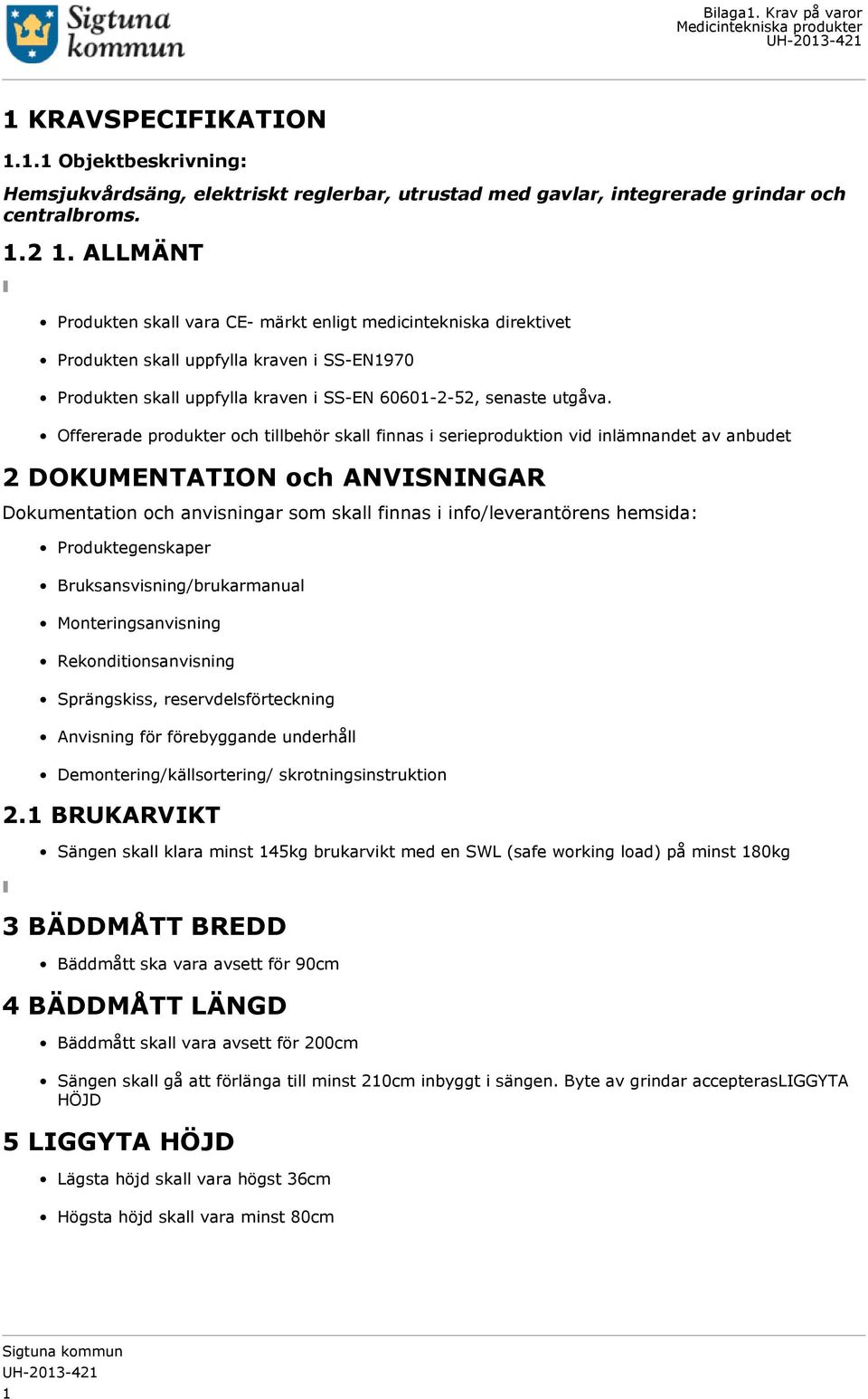 Offererade produkter och tillbehör skall finnas i serieproduktion vid inlämnandet av anbudet 2 DOKUMENTATION och ANVISNINGAR Dokumentation och anvisningar som skall finnas i info/leverantörens