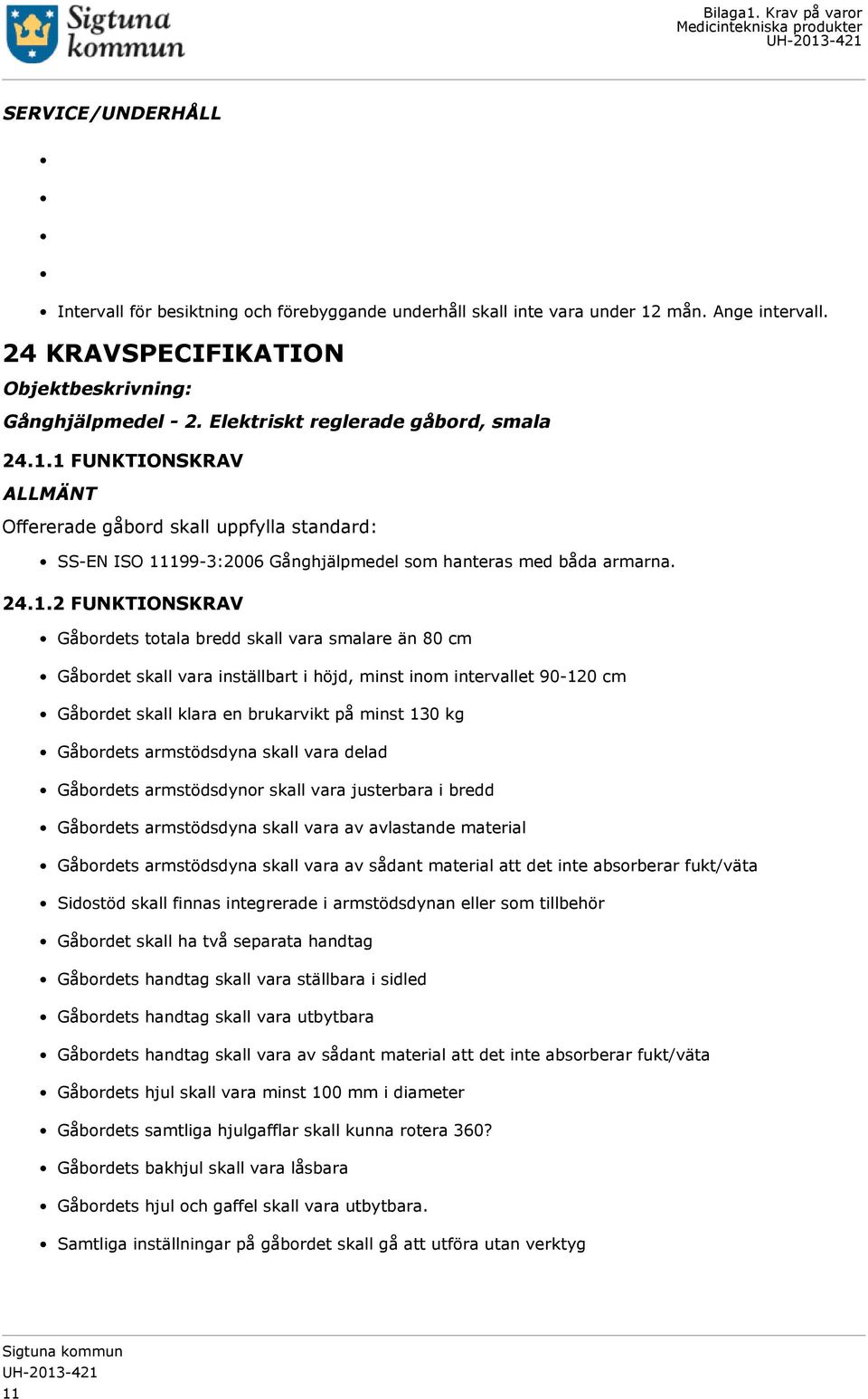 1 FUNKTIONSKRAV ALLMÄNT Offererade gåbord skall uppfylla standard: SS-EN ISO 11199-3:2006 Gånghjälpmedel som hanteras med båda armarna. 24.1.2 FUNKTIONSKRAV Gåbordets totala bredd skall vara smalare