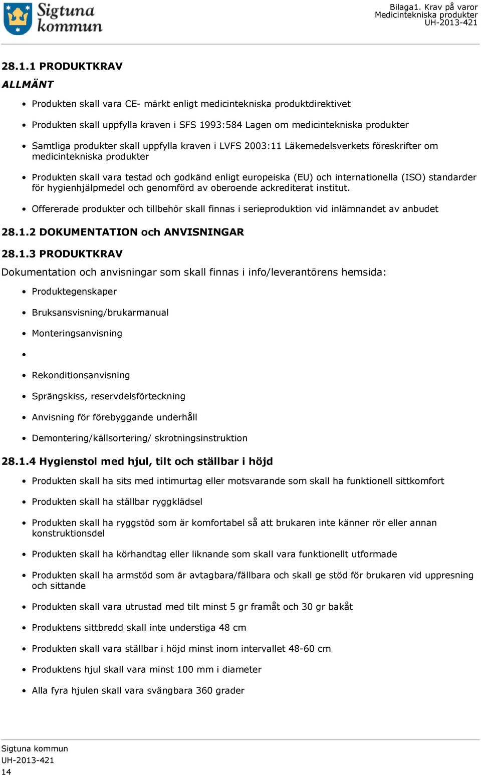 för hygienhjälpmedel och genomförd av oberoende ackrediterat institut. Offererade produkter och tillbehör skall finnas i serieproduktion vid inlämnandet av anbudet 28.1.