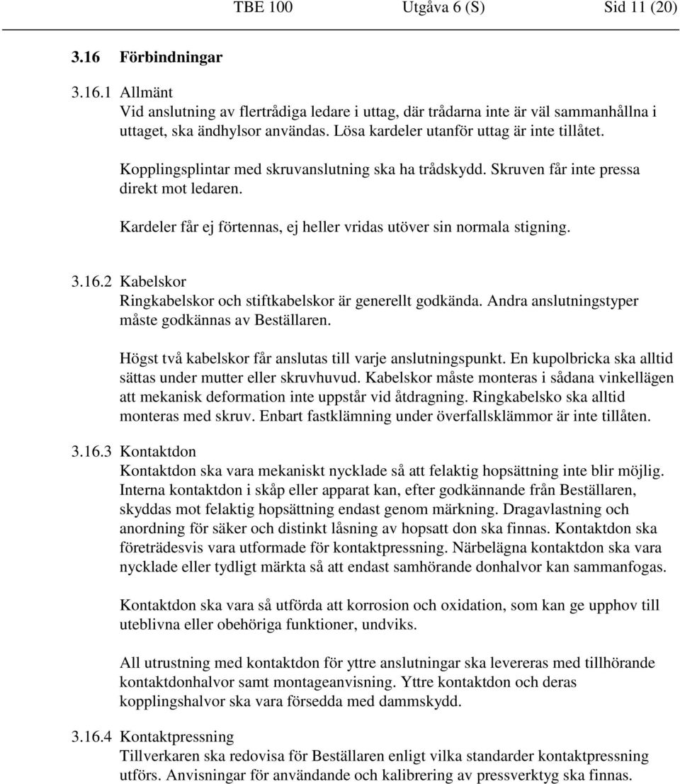 Kardeler får ej förtennas, ej heller vridas utöver sin normala stigning. 3.16.2 Kabelskor Ringkabelskor och stiftkabelskor är generellt godkända. Andra anslutningstyper måste godkännas av Beställaren.