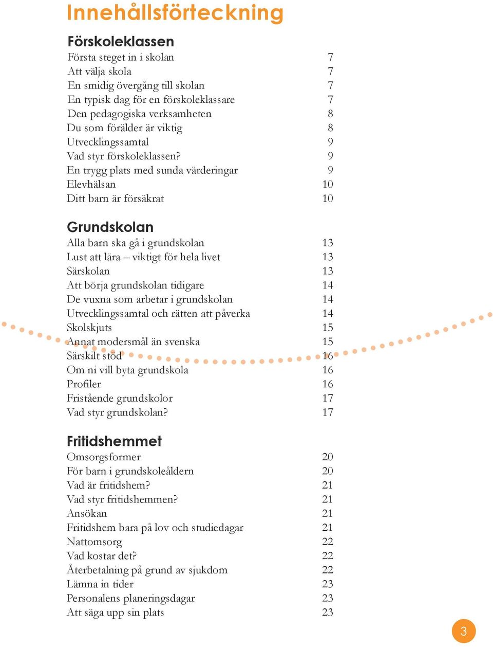 9 En trygg plats med sunda värderingar 9 Elevhälsan 10 Ditt barn är försäkrat 10 Grundskolan Alla barn ska gå i grundskolan 13 Lust att lära viktigt för hela livet 13 Särskolan 13 Att börja