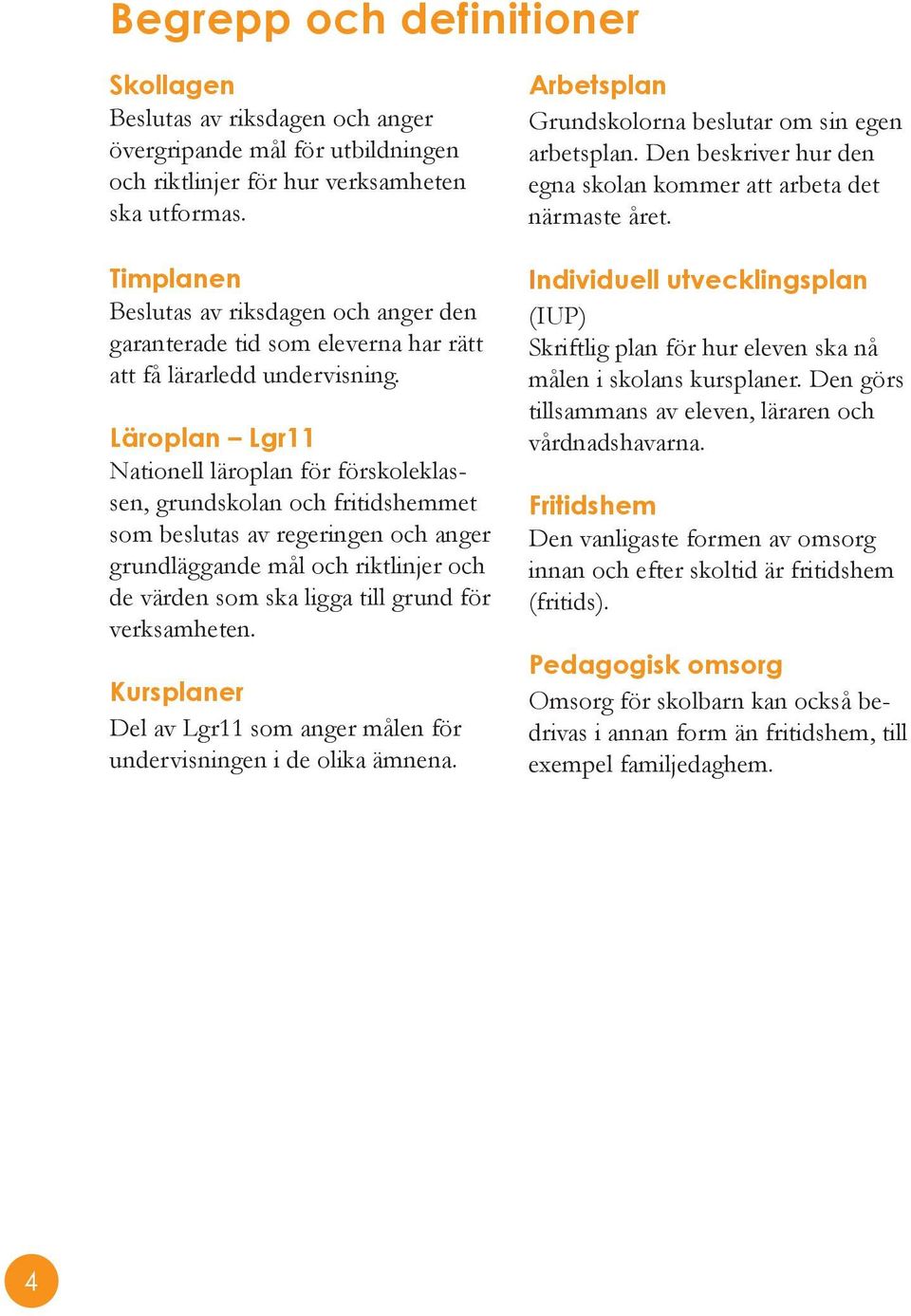 Läroplan Lgr11 Nationell läroplan för förskoleklassen, grundskolan och fritidshemmet som beslutas av regeringen och anger grundläggande mål och riktlinjer och de värden som ska ligga till grund för