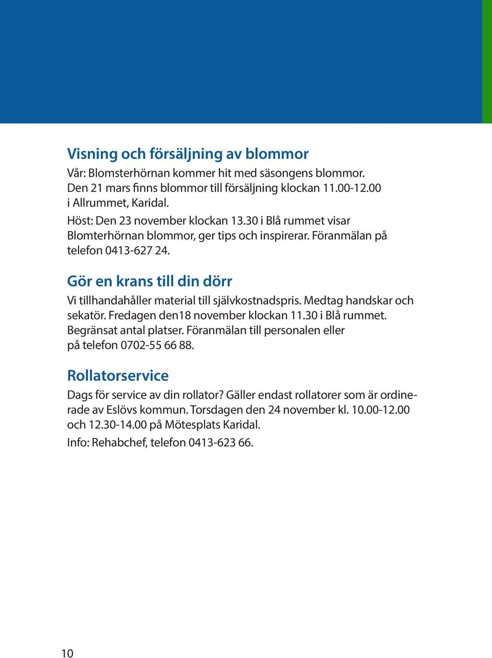 Gör en krans till din dörr Vi tillhandahåller material till självkostnadspris. Medtag handskar och sekatör. Fredagen den18 november klockan 11.30 i Blå rummet. Begränsat antal platser.