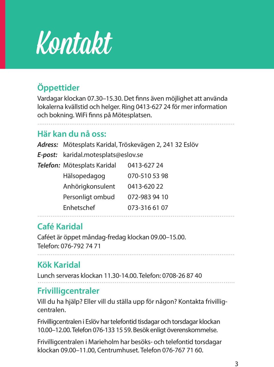 se Telefon: Mötesplats Karidal 0413-627 24 Hälsopedagog 070-510 53 98 Anhörigkonsulent 0413-620 22 Personligt ombud 072-983 94 10 Enhetschef 073-316 61 07 Café Karidal Caféet är öppet måndag-fredag