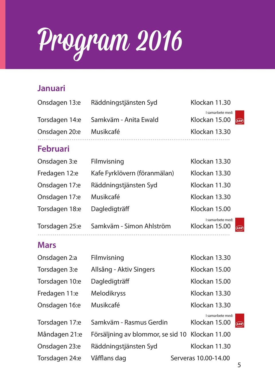 30 Torsdagen 18:e Dagledigträff Klockan 15.00 Torsdagen 25:e Samkväm - Simon Ahlström Klockan 15.00 Mars Onsdagen 2:a Filmvisning Klockan 13.30 Torsdagen 3:e Allsång - Aktiv Singers Klockan 15.