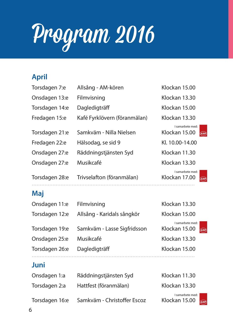 00 Onsdagen 27:e Räddningstjänsten Syd Klockan 11.30 Onsdagen 27:e Musikcafé Klockan 13.30 Torsdagen 28:e Trivselafton (föranmälan) Klockan 17.00 Maj Onsdagen 11:e Filmvisning Klockan 13.