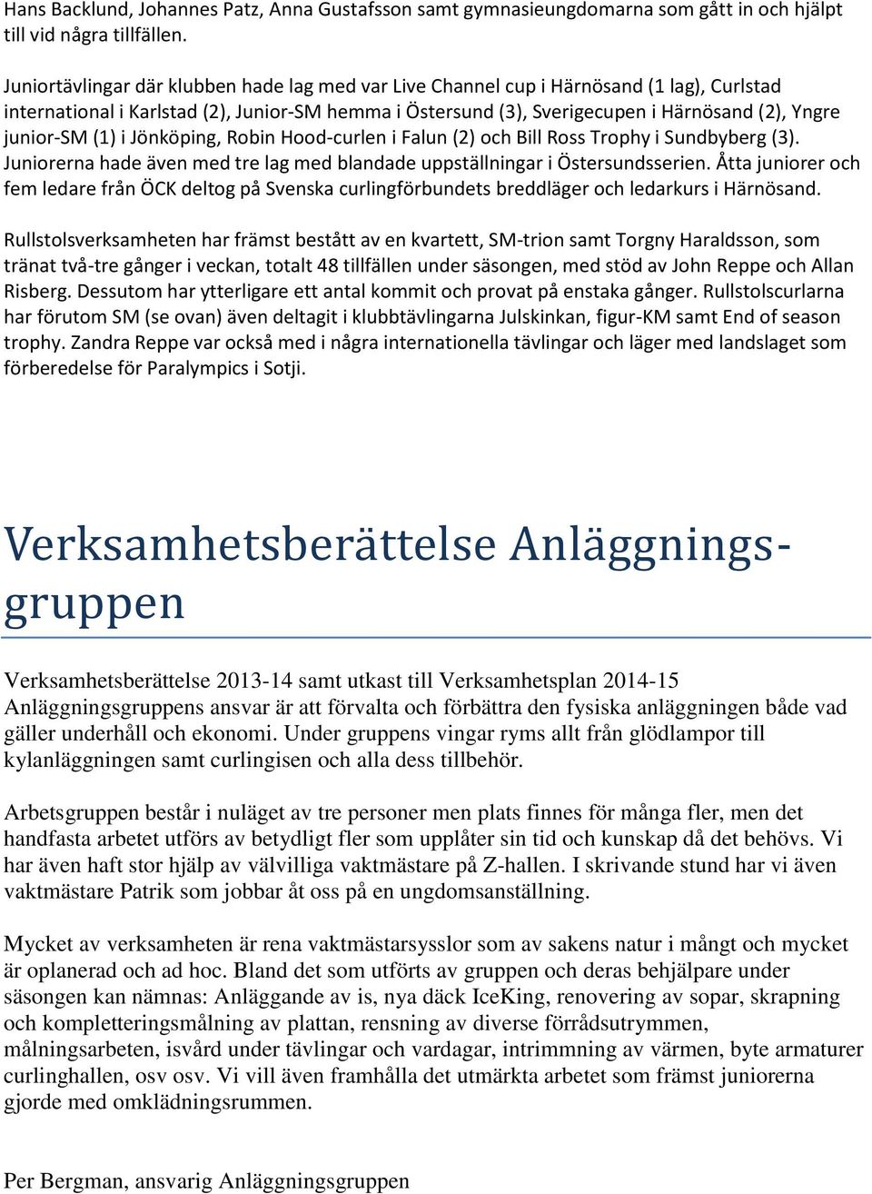 junior-sm (1) i Jönköping, Robin Hood-curlen i Falun (2) och Bill Ross Trophy i Sundbyberg (3). Juniorerna hade även med tre lag med blandade uppställningar i Östersundsserien.