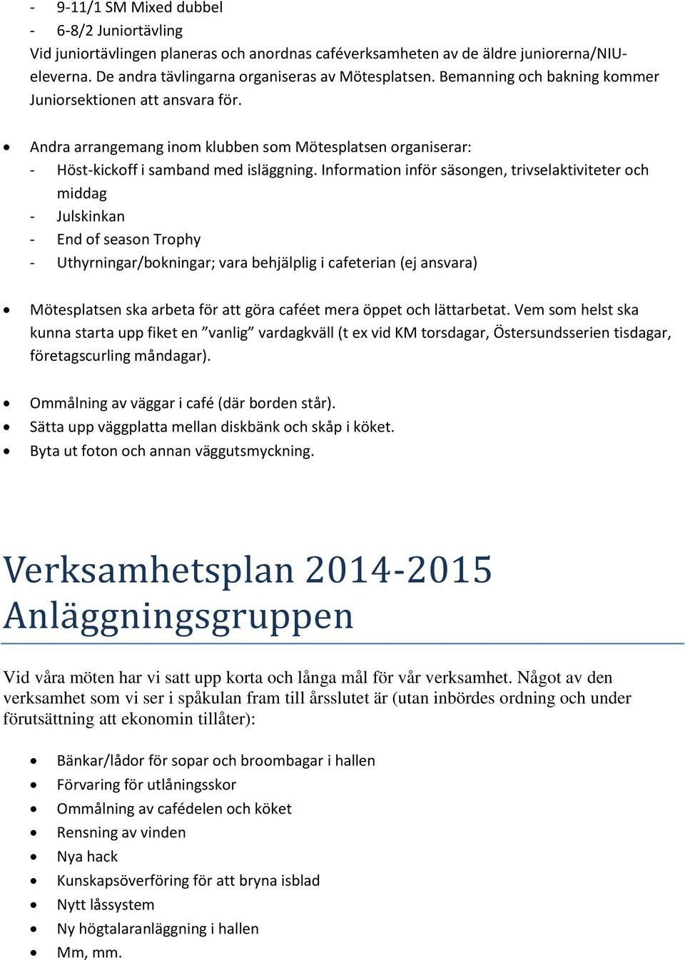 Information inför säsongen, trivselaktiviteter och middag - Julskinkan - End of season Trophy - Uthyrningar/bokningar; vara behjälplig i cafeterian (ej ansvara) Mötesplatsen ska arbeta för att göra