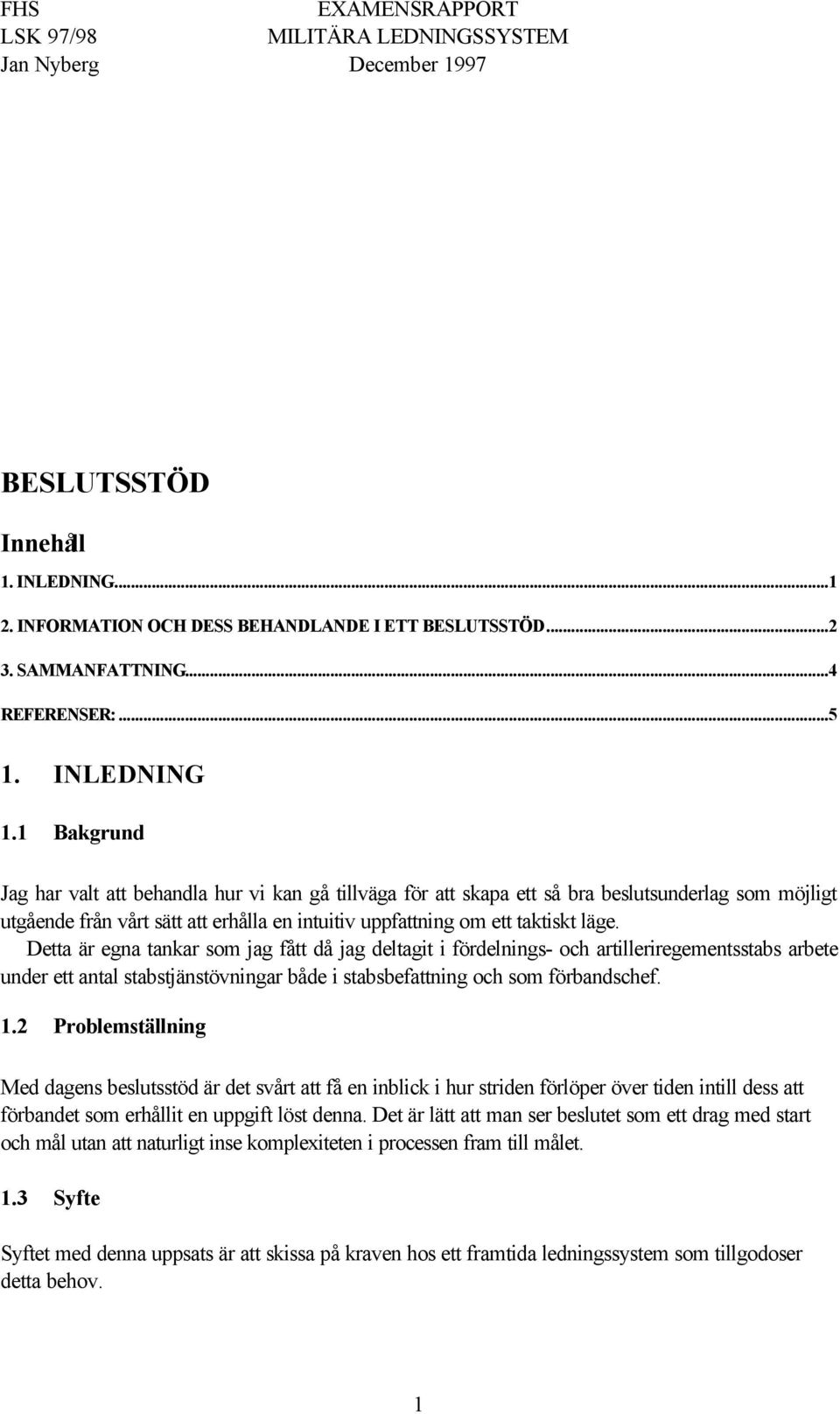 Detta är egna tankar som jag fått då jag deltagit i fördelnings- och artilleriregementsstabs arbete under ett antal stabstjänstövningar både i stabsbefattning och som förbandschef. 1.