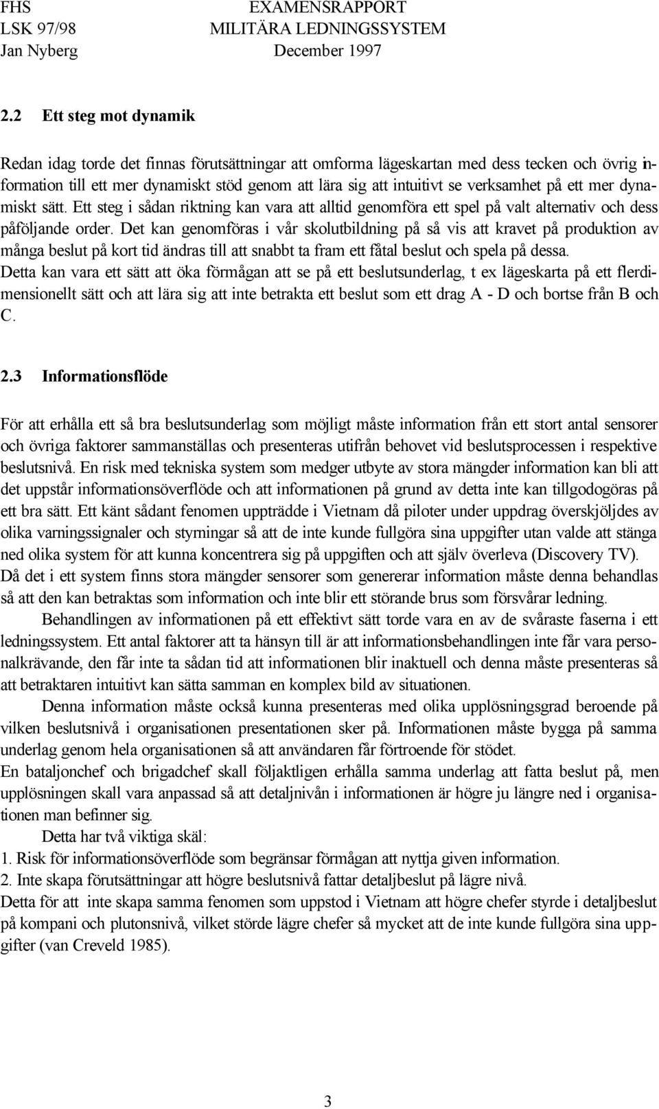 Det kan genomföras i vår skolutbildning på så vis att kravet på produktion av många beslut på kort tid ändras till att snabbt ta fram ett fåtal beslut och spela på dessa.