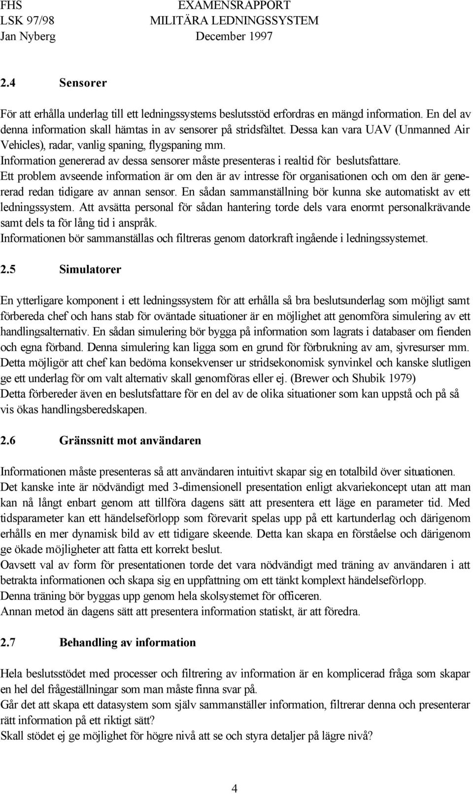 Ett problem avseende information är om den är av intresse för organisationen och om den är genererad redan tidigare av annan sensor.