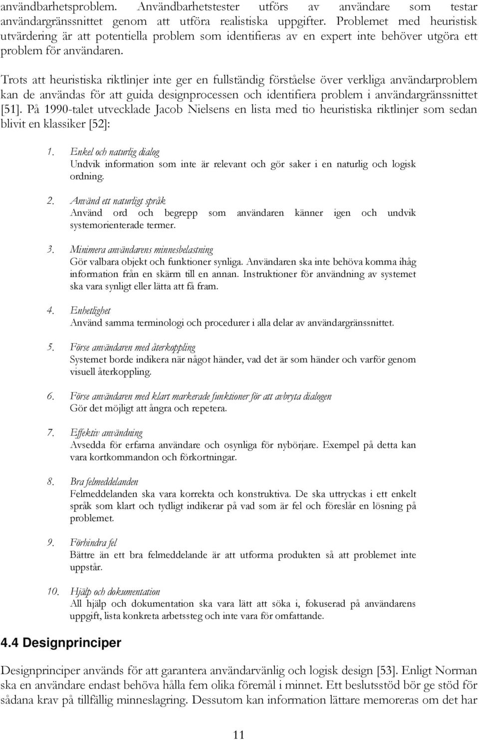 Trots att heuristiska riktlinjer inte ger en fullständig förståelse över verkliga användarproblem kan de användas för att guida designprocessen och identifiera problem i användargränssnittet [51].