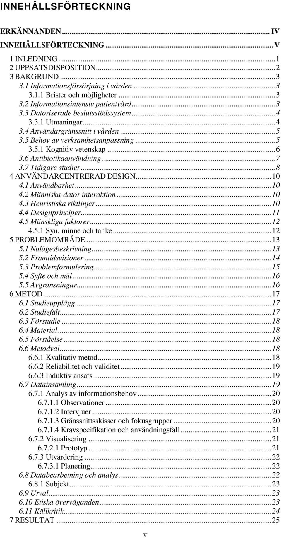 .. 6 3.6 Antibiotikaanvändning... 7 3.7 Tidigare studier... 8 4 ANVÄNDARCENTRERAD DESIGN... 10 4.1 Användbarhet... 10 4.2 Människa-dator interaktion... 10 4.3 Heuristiska riktlinjer... 10 4.4 Designprinciper.