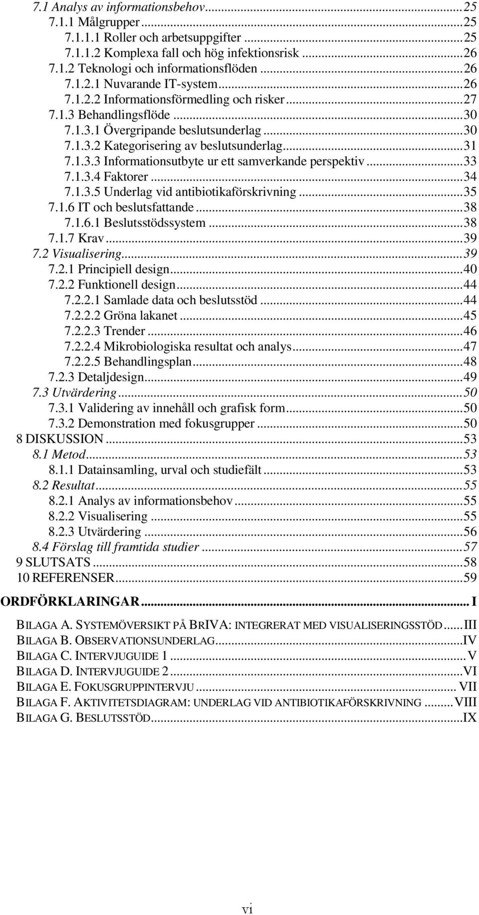 .. 33 7.1.3.4 Faktorer... 34 7.1.3.5 Underlag vid antibiotikaförskrivning... 35 7.1.6 IT och beslutsfattande... 38 7.1.6.1 Beslutsstödssystem... 38 7.1.7 Krav... 39 7.2 Visualisering... 39 7.2.1 Principiell design.