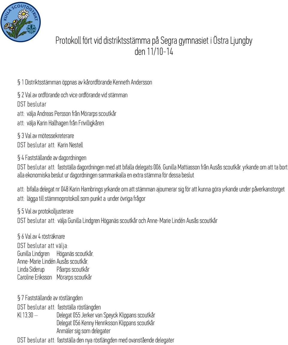 beslutar att: fastställa dagordningen med att bifalla delegats 006, Gunilla Mattiasson från Ausås scoutkår, yrkande om att ta bort alla ekonomiska beslut ur dagordningen sammankalla en extra stämma