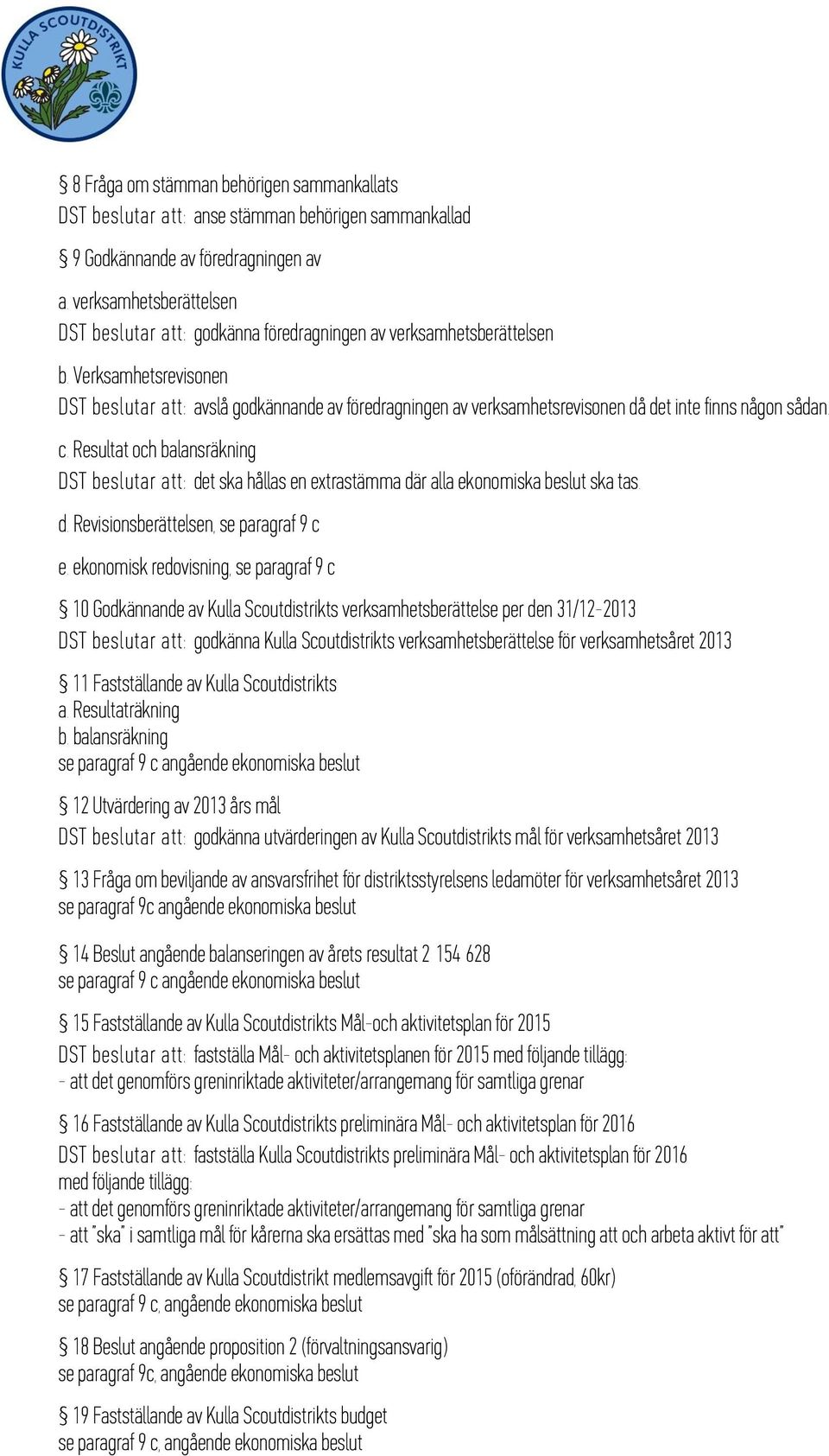 Verksamhetsrevisonen DST beslutar att: avslå godkännande av föredragningen av verksamhetsrevisonen då det inte finns någon sådan. c.