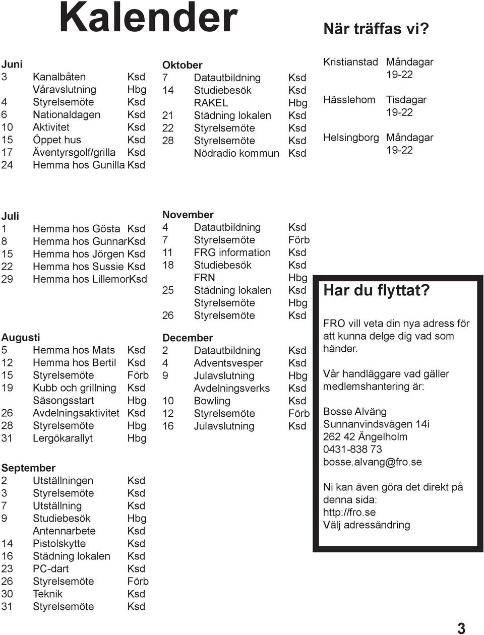 Studiebesök Ksd RAKEL Hbg 21 Städning lokalen Ksd 22 Styrelsemöte Ksd 28 Styrelsemöte Ksd Nödradio kommun Ksd Kristianstad Måndagar 19-22 Hässlehom Tisdagar 19-22 Helsingborg Måndagar 19-22 Juli 1