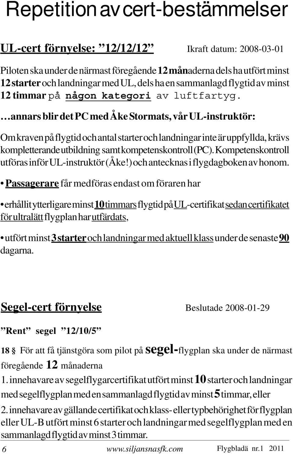 annars blir det PC med Åke Stormats, vår UL-instruktör: Om kraven på flygtid och antal starter och landningar inte är uppfyllda, krävs kompletterande utbildning samt kompetenskontroll (PC).