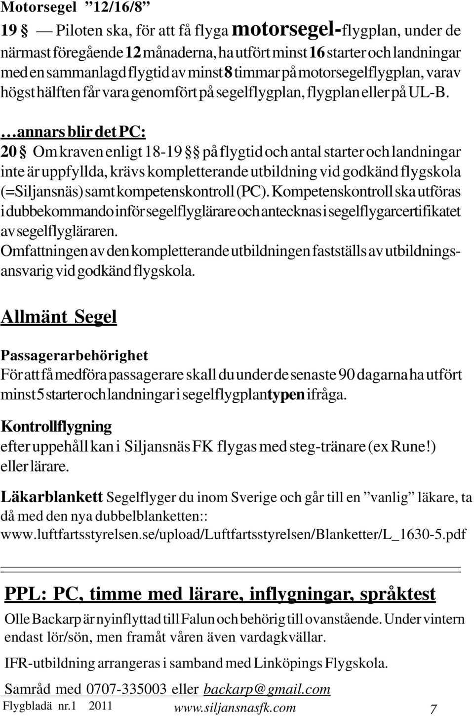 annars blir det PC: 20 Om kraven enligt 18-19 på flygtid och antal starter och landningar inte är uppfyllda, krävs kompletterande utbildning vid godkänd flygskola (=Siljansnäs) samt kompetenskontroll