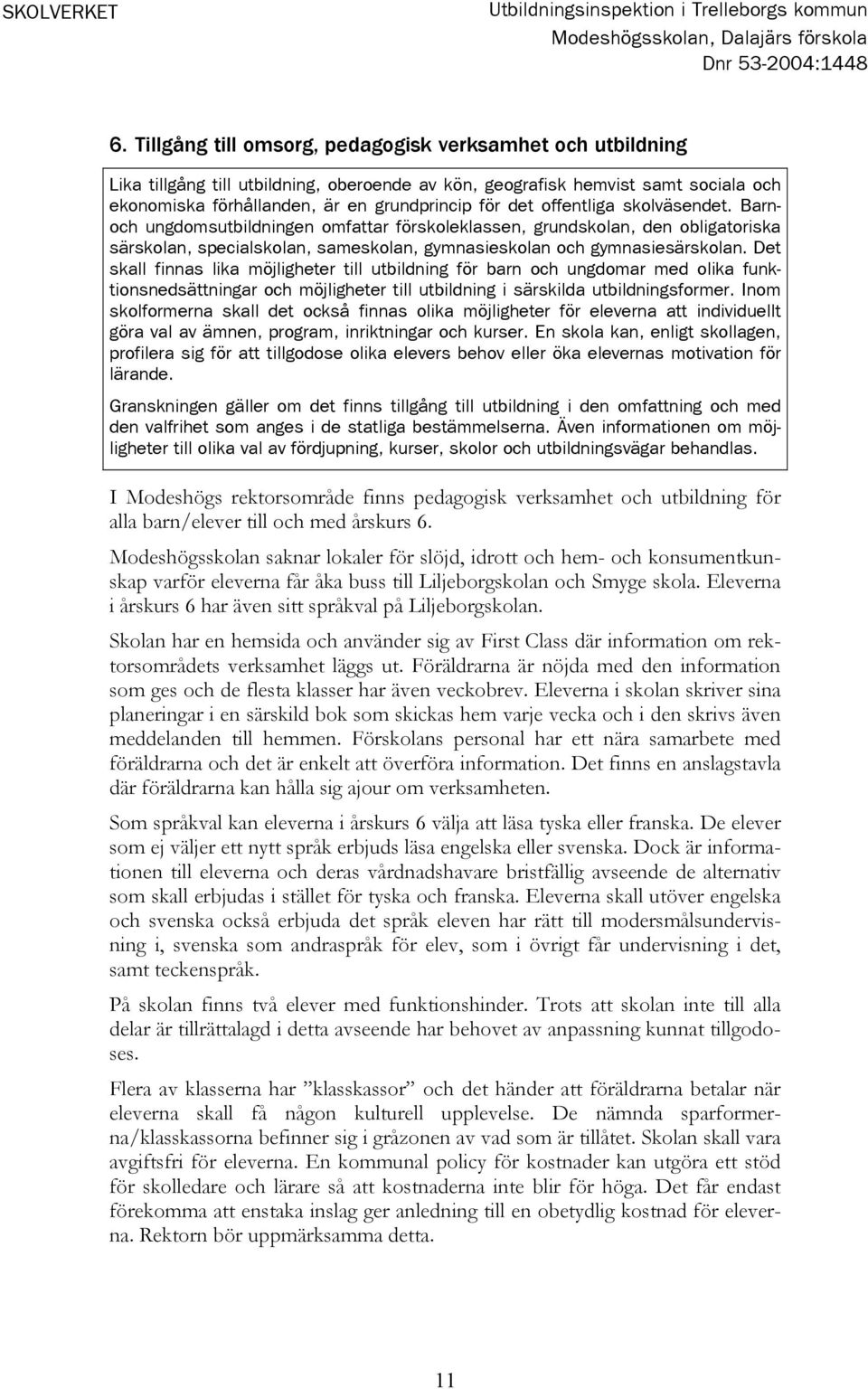 offentliga skolväsendet. Barnoch ungdomsutbildningen omfattar förskoleklassen, grundskolan, den obligatoriska särskolan, specialskolan, sameskolan, gymnasieskolan och gymnasiesärskolan.