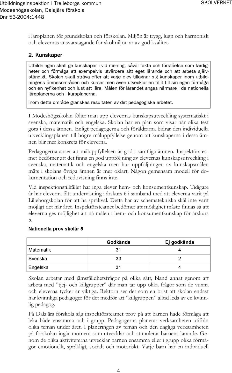 Skolan skall sträva efter att varje elev tillägnar sig kunskaper inom utbildningens ämnesområden och kurser men även utvecklar en tillit till sin egen förmåga och en nyfikenhet och lust att lära.