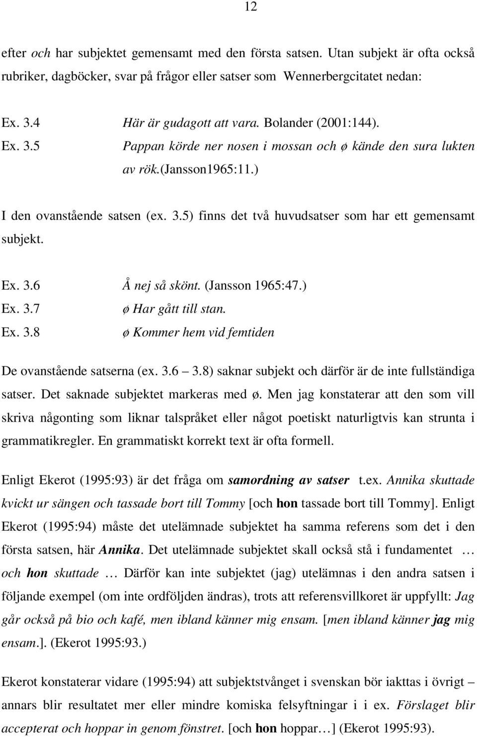 Ex. 3.6 Å nej så skönt. (Jansson 1965:47.) Ex. 3.7 ø Har gått till stan. Ex. 3.8 ø Kommer hem vid femtiden De ovanstående satserna (ex. 3.6 3.