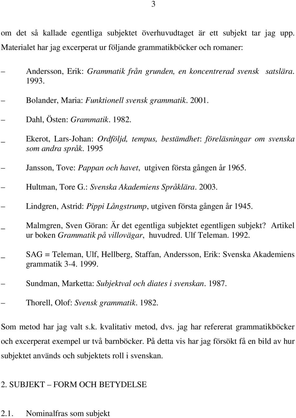 2001. Dahl, Östen: Grammatik. 1982. _ Ekerot, Lars-Johan: Ordföljd, tempus, bestämdhet: föreläsningar om svenska som andra språk. 1995 Jansson, Tove: Pappan och havet, utgiven första gången år 1965.