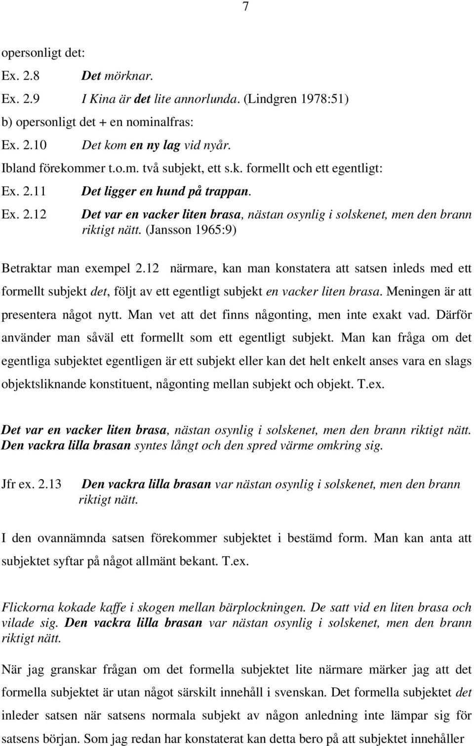 (Jansson 1965:9) Betraktar man exempel 2.12 närmare, kan man konstatera att satsen inleds med ett formellt subjekt det, följt av ett egentligt subjekt en vacker liten brasa.